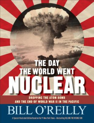 Kniha The Day the World Went Nuclear: Dropping the Atom Bomb and the End of World War II in the Pacific Bill O'Reilly
