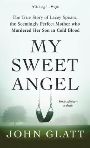 Kniha My Sweet Angel: The True Story of Lacey Spears, the Seemingly Perfect Mother Who Murdered Her Son in Cold Blood John Glatt