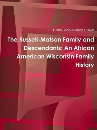Carte Russell-Matson Family and Descendants: an African American Wisconsin Family History Carol Jean Matson Calvin