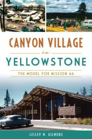 Könyv Canyon Village in Yellowstone: The Model for Mission 66 Lesley M. Gilmore