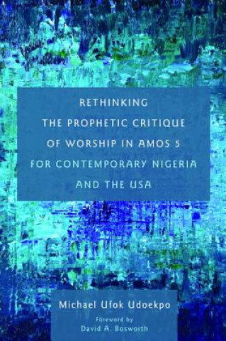 Knjiga Rethinking the Prophetic Critique of Worship in Amos 5 for Contemporary Nigeria and the USA Michael Ufok Udoekpo