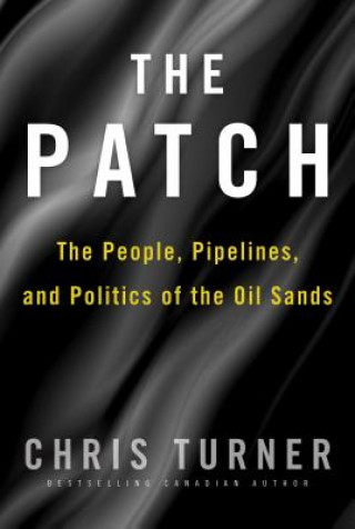 Kniha The Patch: The People, Pipelines, and Politics of the Oil Sands Chris Turner