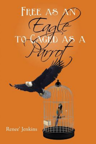 Книга Free as an Eagle to Caged as a Parrot Renee' Jenkins