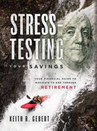 Carte Stress-Testing Your Savings: Your Financial Guide to Navigate to and Through Retirement Keith R. Gebert