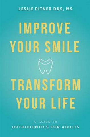 Knjiga Improve Your Smile Transform Your Life: A Guide to Orthodontics for Adults Leslie Pitner