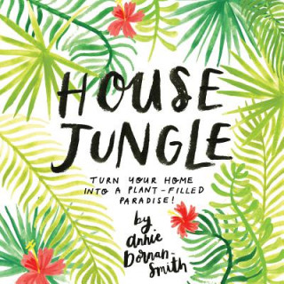 Könyv House Jungle: Turn Your Home into a Plant-Filled Paradise! Annie Dornan-Smith