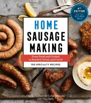 Kniha Home Sausage Making, 4th Edition: From Fresh and Cooked to Smoked, Dried, and Cured: 100 Specialty Recipes Charles G. Reavis