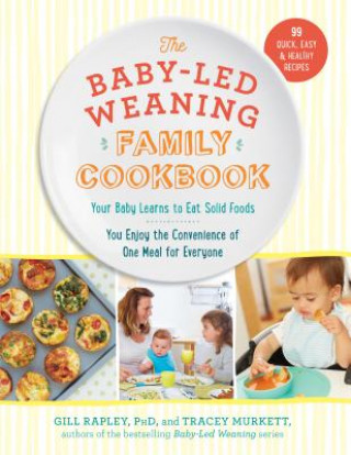 Książka The Baby-Led Weaning Family Cookbook: Your Baby Learns to Eat Solid Foods, You Enjoy the Convenience of One Meal for Everyone Gill Rapley