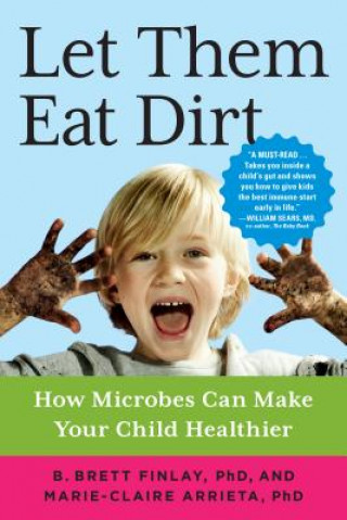 Carte Let Them Eat Dirt: How Microbes Can Make Your Child Healthier B. Brett Finlay