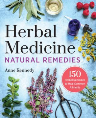 Книга Herbal Medicine Natural Remedies: 150 Herbal Remedies to Heal Common Ailments Anne Kennedy