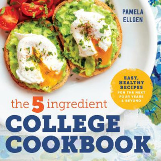 Kniha The 5-Ingredient College Cookbook: Easy, Healthy Recipes for the Next Four Years & Beyond Pamela Ellgen