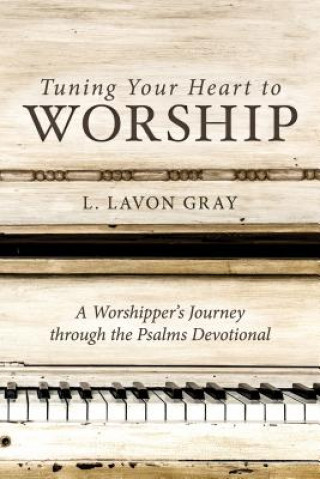 Knjiga Tuning Your Heart to Worship: A Worshipper's Journey Through the Psalms Devotional L. Lavon Gray