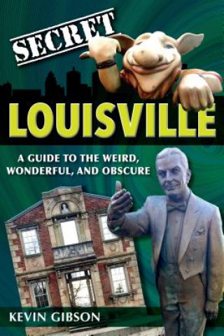 Carte Secret Louisville: A Guide to the Weird, Wonderful, and Obscure Kevin Gibson
