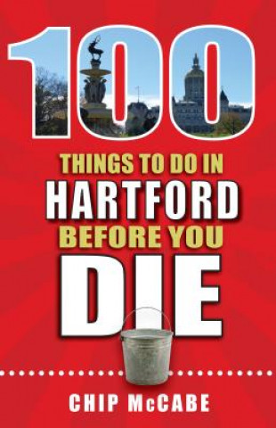 Knjiga 100 Things to Do in Hartford Before You Die Chip McCabe