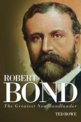 Livro Robert Bond: The Greatest Newfoundlander Ted Rowe