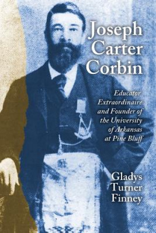 Könyv Joseph Carter Corbin: Educator Extraordinaire and Founder of the University of Arkansas at Pine Bluff Gladys Turner Finney