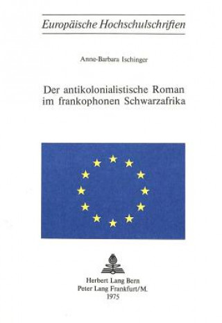 Carte Der antikolonialistische Roman im frankophonen Schwarzafrika Anne-Barbara Ischinger