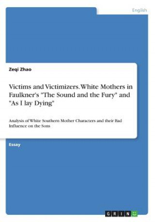 Carte Victims and Victimizers. White Mothers in Faulkner's "The Sound and the Fury" and "As I lay Dying" Zeqi Zhao