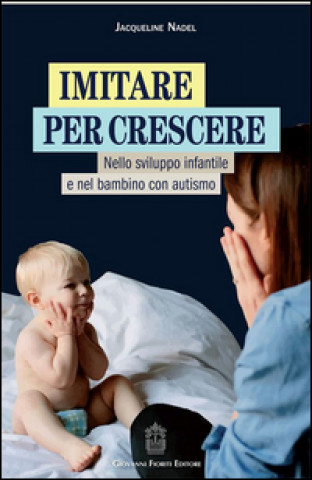 Książka Imitare per crescere. Nello sviluppo infantile e nel bambino con autismo Jacqueline Nadel