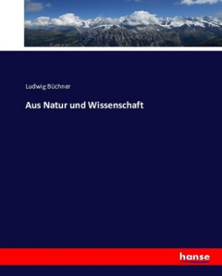 Kniha Aus Natur und Wissenschaft Ludwig Büchner