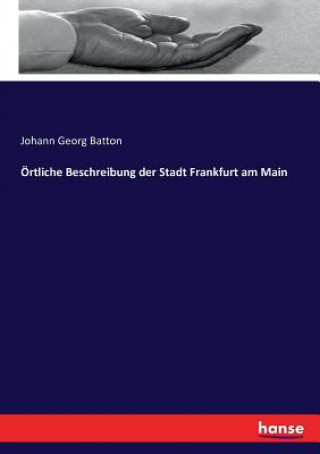 Könyv OErtliche Beschreibung der Stadt Frankfurt am Main Johann Georg Batton