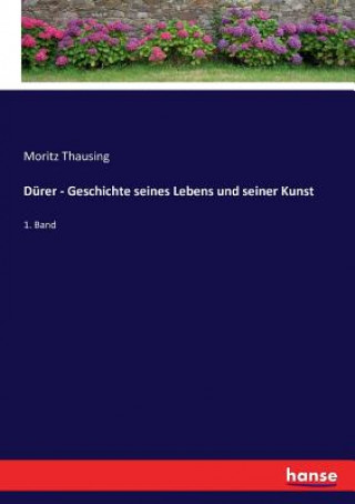 Kniha Durer - Geschichte seines Lebens und seiner Kunst Moritz Thausing