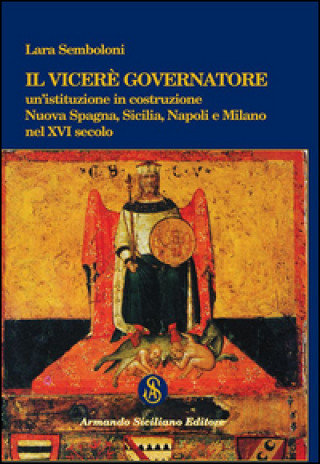 Könyv Il Viceré Governatore. Un'istituzione in costruzione. Nuova Spagna, Sicilia, Napoli e Milano nel XVI secolo Lara Semboloni