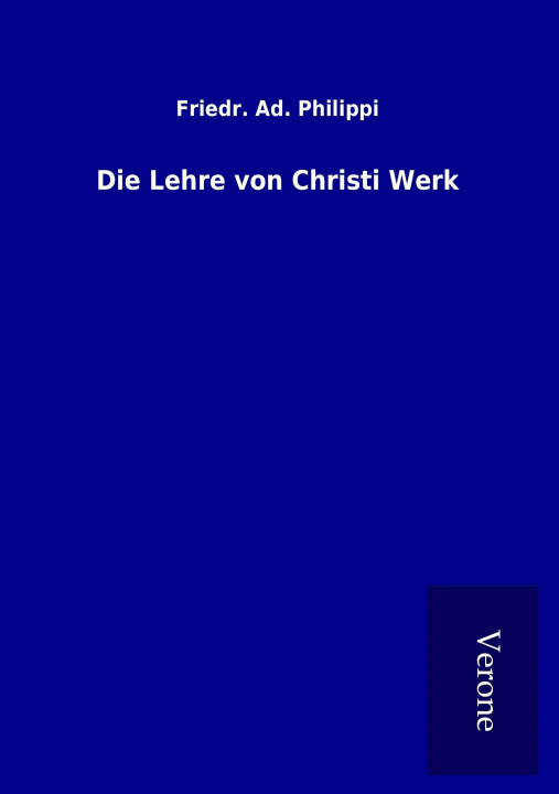 Carte Die Lehre von Christi Werk Friedr. Ad. Philippi