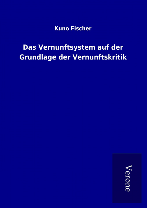 Kniha Das Vernunftsystem auf der Grundlage der Vernunftskritik Kuno Fischer