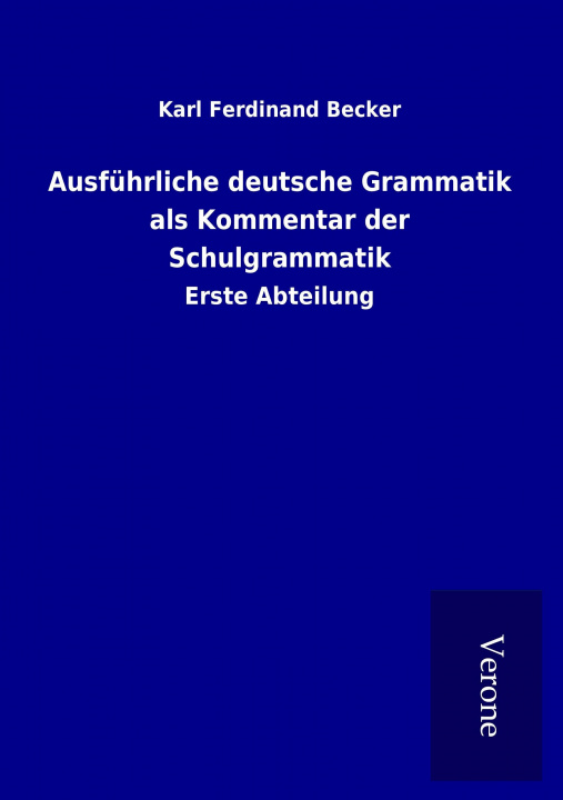 Könyv Ausführliche deutsche Grammatik als Kommentar der Schulgrammatik Karl Ferdinand Becker