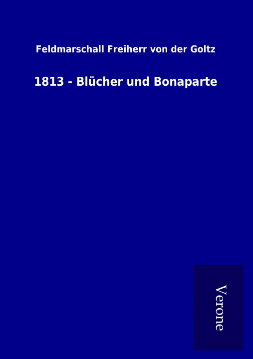 Книга 1813 - Blücher und Bonaparte Feldmarschall Freiherr von der Goltz