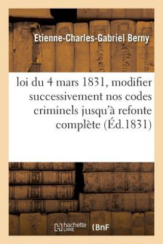 Kniha Loi Du 4 Mars 1831, Maniere de Modifier Successivement Nos Codes Criminels Jusqu'a Refonte Complete BERNY-E-C-G