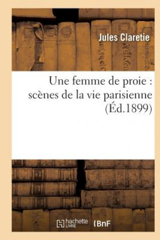 Книга Une Femme de Proie: Scenes de la Vie Parisienne CLARETIE-J