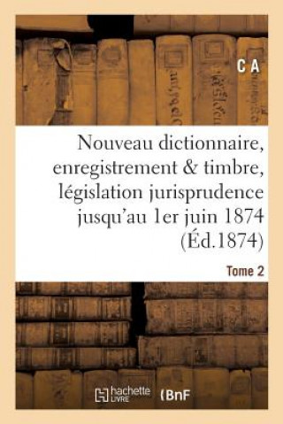 Książka Nouveau Dictionnaire d'Enregistrement Et de Timbre: Legislation Et Jurisprudence 1er Juin 1874 C A