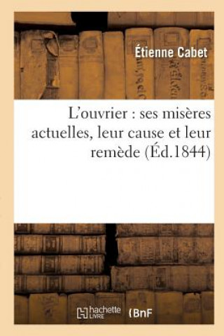 Kniha L'Ouvrier: Ses Miseres Actuelles, Leur Cause Et Leur Remede CABET-E