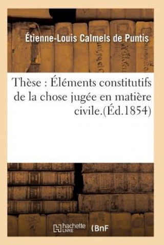 Libro These: Elements Constitutifs de la Chose Jugee En Matiere Civile. CALMELS DE PUNTIS-E-