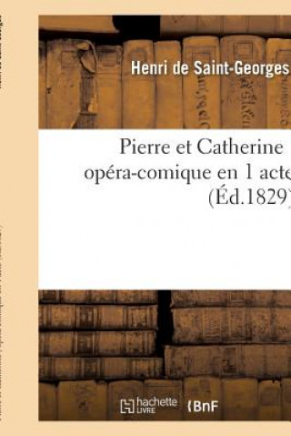 Книга Pierre Et Catherine, Opera-Comique En 1 Acte DE SAINT-GEORGES-H
