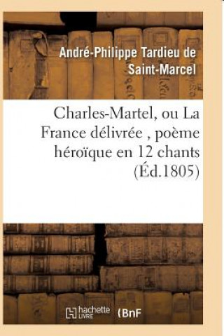 Kniha Charles-Martel, Ou La France Delivree, Poeme Heroique En 12 Chants TARDIEU DE SAINT-MAR