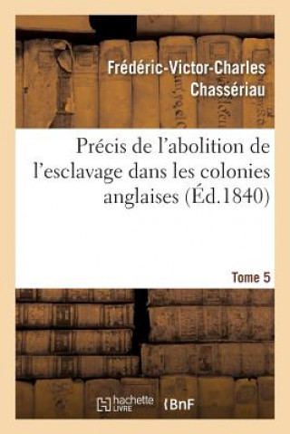 Könyv Precis de l'Abolition de l'Esclavage Dans Les Colonies Anglaises Tome 5 CHASSERIAU-F-V-C