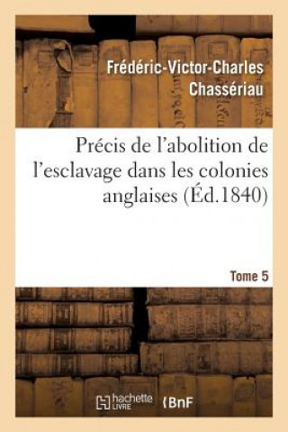 Книга Precis de l'Abolition de l'Esclavage Dans Les Colonies Anglaises Tome 5 CHASSERIAU-F-V-C