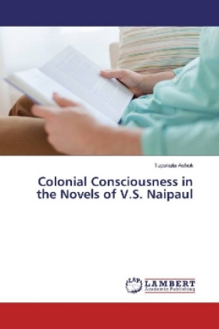 Livre Colonial Consciousness in the Novels of V.S. Naipaul Tupakula Ashok