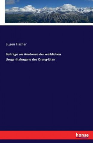 Kniha Beitrage zur Anatomie der weiblichen Urogenitalorgane des Orang-Utan Eugen Fischer