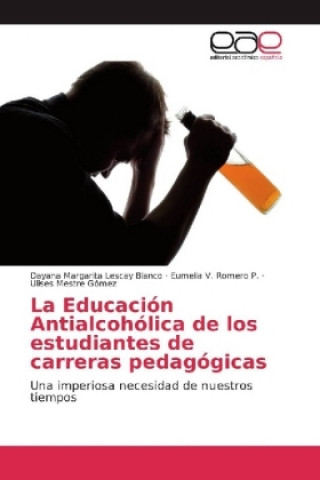 Kniha La Educación Antialcohólica de los estudiantes de carreras pedagógicas Dayana Margarita Lescay Blanco