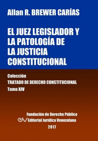 Carte juez legislador y la patologia de la justicia constitucional. Tomo XIV. Coleccion Tratado de Derecho Constitucional Allan R. BREWER-CARÍAS