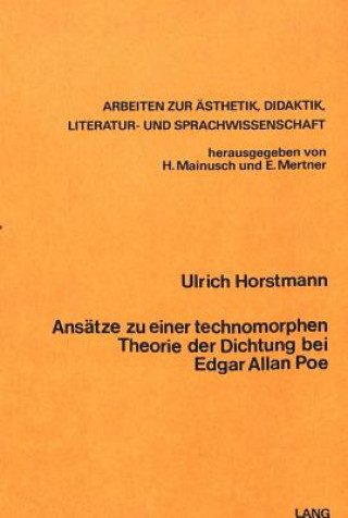 Könyv Ansaetze zu einer Technomorphen Theorie der Dichtung bei Edgar Allen Poe Ulrich Horstmann