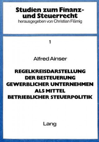 Knjiga Regelkreisdarstellung der Besteuerung gewerblicher Unternehmen als Mittel betrieblicher Steuerpolitik Alfred Ainser