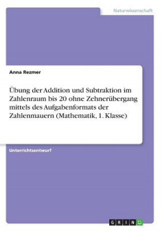 Kniha UEbung der Addition und Subtraktion im Zahlenraum bis 20 ohne Zehnerubergang mittels des Aufgabenformats der Zahlenmauern (Mathematik, 1. Klasse) Anna Rezmer