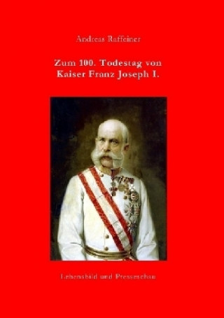 Buch Zum 100. Todestag von Kaiser Franz Joseph I. Andreas Raffeiner