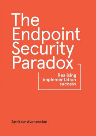 Könyv Endpoint Security Paradox: Realising Implementation Success Andrew Avanessian