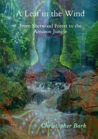 Книга Leaf in the Wind - from Sherwood Forest to the Amazon Jungle. Christopher Bark
